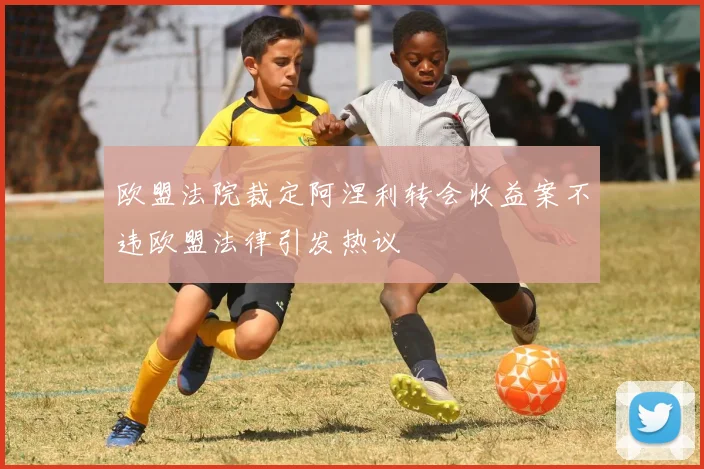 欧盟法院裁定阿涅利转会收益案不违欧盟法律引发热议