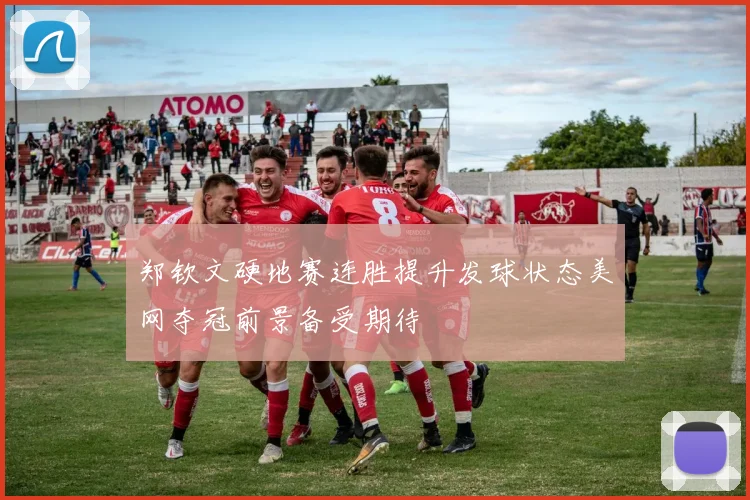 郑钦文硬地赛连胜提升发球状态美网夺冠前景备受期待