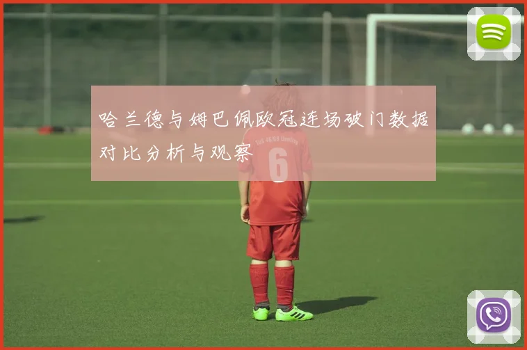 哈兰德与姆巴佩欧冠连场破门数据对比分析与观察