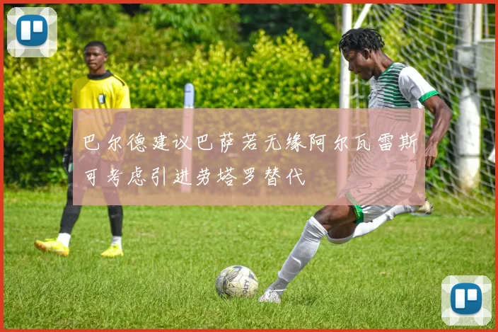 巴尔德建议巴萨若无缘阿尔瓦雷斯可考虑引进劳塔罗替代
